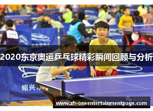2020东京奥运乒乓球精彩瞬间回顾与分析 2020东京奥运乒乓球精彩瞬间回顾与分析