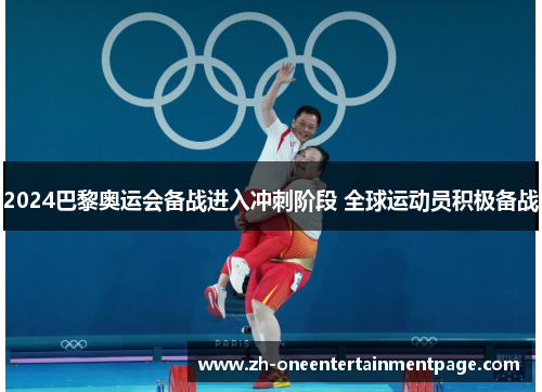 2024巴黎奥运会备战进入冲刺阶段 全球运动员积极备战