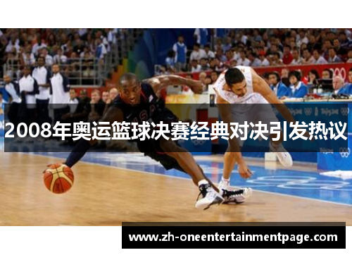 2008年奥运篮球决赛经典对决引发热议 2008年奥运篮球决赛经典对决引发热议