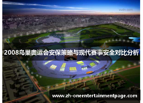 2008鸟巢奥运会安保策略与现代赛事安全对比分析 2008鸟巢奥运会安保策略与现代赛事安全对比分析