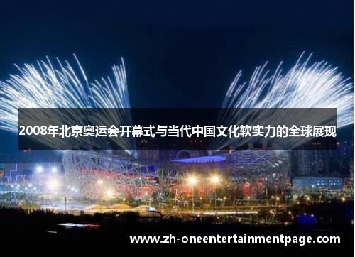 2008年北京奥运会开幕式与当代中国文化软实力的全球展现 2008年北京奥运会开幕式与当代中国文化软实力的全球展现